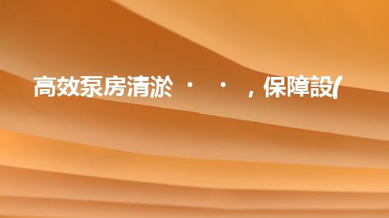 高效泵房清淤，保障設(shè)備穩(wěn)定運行